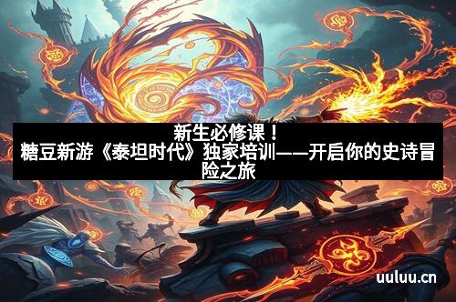 新生必修课！糖豆新游《泰坦时代》独家培训——开启你的史诗冒险之旅